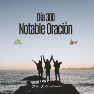 Read more about the article DÍA 300 – Notable Oración
