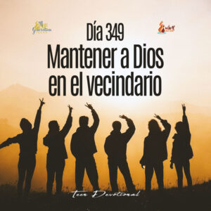 Read more about the article DÍA 349 – Mantener a Dios en el vecindario